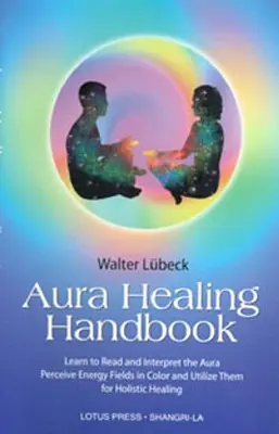 Manuel de guérison de l'Aura : Apprendre à lire et à interpréter l'Aura, à percevoir les champs d'énergie en couleur et à les utiliser pour la guérison holistique - Aura Healing Handbook: Learn to Read and Interpret the Aura, Perceive Energy Fields in Color and Utilize Them for Holistic Healing