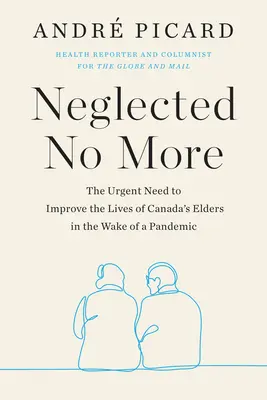 Neglected No More - The Urgent Need to Improve the Lives of Canadian's Elders in the Wake of the Pandemic (Plus jamais négligés - L'urgence d'améliorer la vie des personnes âgées au Canada dans le sillage de la pandémie) - Neglected No More - The Urgent Need to Improve the Lives of Canda's Elders in the Wake of the Pandemic