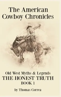 The American Cowboy Chronicles Old West Myths & Legends : L'honnête vérité - The American Cowboy Chronicles Old West Myths & Legends: The Honest Truth