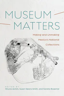 Le musée, c'est important : Faire et défaire les collections nationales du Mexique - Museum Matters: Making and Unmaking Mexico's National Collections