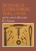 Dictionnaire des outils pour le travail du cuir, c.1700-1950 et des outils pour les métiers connexes - Dictionary of Leather-Working Tools, c.1700-1950 and the Tools of Allied Trades