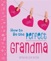 Comment être une grand-mère parfaite : Vivre. Aimer. Gâter. - How to Be the Perfect Grandma: Live. Love. Spoil.