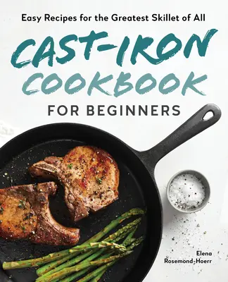 Le livre de cuisine en fonte pour les débutants : Recettes faciles pour la plus grande des poêles à frire - Cast-Iron Cookbook for Beginners: Easy Recipes for the Greatest Skillet of All