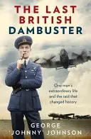 Le dernier Dambuster britannique : La vie extraordinaire d'un homme et le raid qui a changé l'histoire - The Last British Dambuster: One Man's Extraordinary Life and the Raid That Changed History