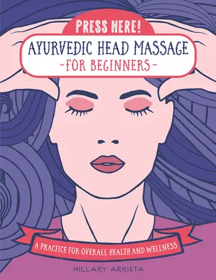 Pressez ici ! Massage ayurvédique de la tête pour les débutants : Une pratique pour la santé et le bien-être - Press Here! Ayurvedic Head Massage for Beginners: A Practice for Overall Health and Wellness