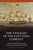 Le crépuscule de la Compagnie des Indes orientales : L'évolution du commerce et de la politique anglo-asiatiques, 1790-1860 - The Twilight of the East India Company: The Evolution of Anglo-Asian Commerce and Politics, 1790-1860