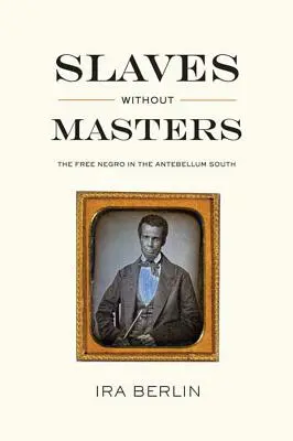 Esclaves sans maîtres : Le nègre libre dans le Sud de l'Antebellum - Slaves Without Masters: The Free Negro in the Antebellum South