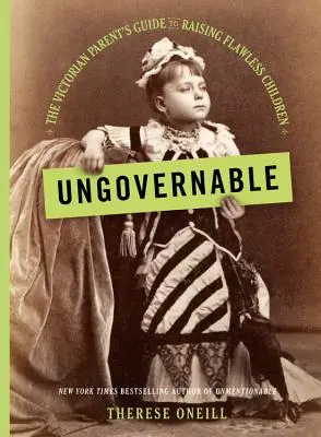 Ungovernable : Le guide du parent victorien pour élever des enfants parfaits - Ungovernable: The Victorian Parent's Guide to Raising Flawless Children