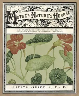 Mother Nature's Herbal : Un guide complet pour découvrir la beauté, la connaissance et la synergie de tout ce qui pousse - Mother Nature's Herbal: A Complete Guide for Experiencing the Beauty, Knowledge & Synergy of Everything That Grows