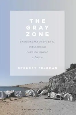 The Gray Zone : Sovereignty, Human Smuggling, and Undercover Police Investigation in Europe (La zone grise : Souveraineté, trafic d'êtres humains et enquêtes policières sous couverture en Europe) - The Gray Zone: Sovereignty, Human Smuggling, and Undercover Police Investigation in Europe