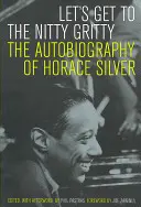 Passons aux choses sérieuses : L'autobiographie d'Horace Silver - Let's Get to the Nitty Gritty: The Autobiography of Horace Silver