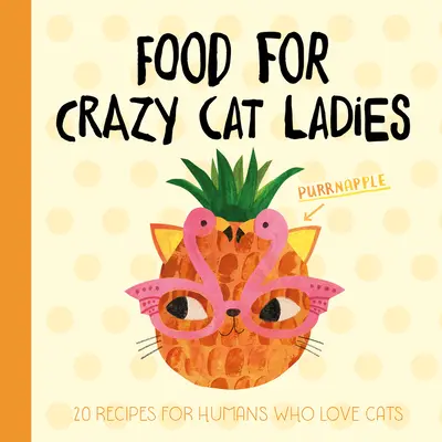 La nourriture pour les chattes folles : 20 recettes pour les humains qui aiment les chats - Food for Crazy Cat Ladies: 20 Recipes for Humans Who Love Cats