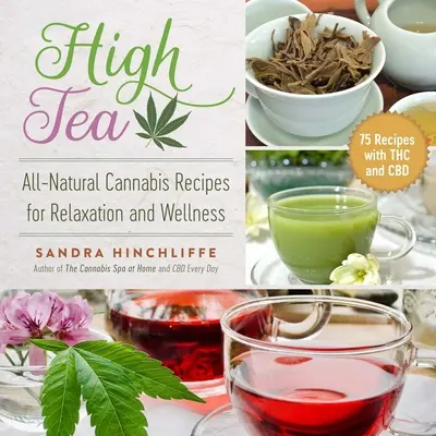 High Tea : Recettes entièrement naturelles à base de cannabis pour la relaxation et le bien-être - High Tea: All-Natural Cannabis Recipes for Relaxation and Wellness