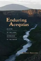 Des Acequias durables : Sagesse de la terre, connaissance de l'eau - Enduring Acequias: Wisdom of the Land, Knowledge of the Water