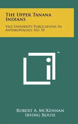Les Indiens du Haut-Tanana : Publications de l'Université de Yale en anthropologie, n° 55 - The Upper Tanana Indians: Yale University Publications In Anthropology, No. 55