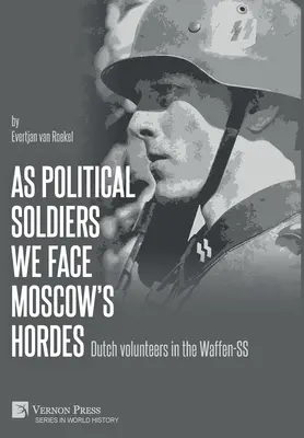 En tant que soldats politiques, nous affrontons les hordes de Moscou : Les volontaires néerlandais dans la Waffen-SS - As political soldiers we face Moscow's hordes: Dutch volunteers in the Waffen-SS