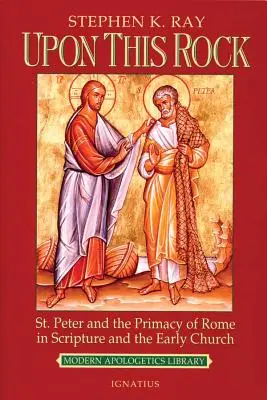Sur ce rocher : Pierre et la primauté de Rome dans l'Écriture et l'Église primitive - Upon This Rock: St. Peter and the Primacy of Rome in Scripture and the Early Church