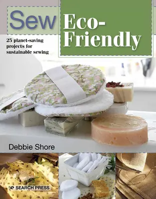 Sew Eco-Friendly : 25 projets réutilisables pour une couture durable - Sew Eco-Friendly: 25 Reusable Projects for Sustainable Sewing