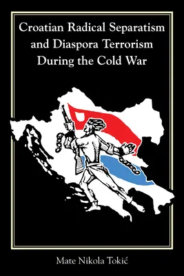 Séparatisme radical croate et terrorisme de la diaspora pendant la guerre froide - Croatian Radical Separatism and Diaspora Terrorism During the Cold War