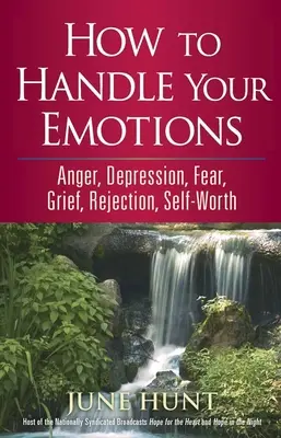 Comment gérer vos émotions : La colère, la dépression, la peur, le chagrin, le rejet, l'estime de soi - How to Handle Your Emotions: Anger, Depression, Fear, Grief, Rejection, Self-Worth