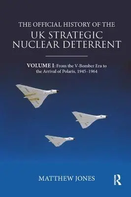 L'histoire officielle de la dissuasion nucléaire stratégique du Royaume-Uni : Volume I : De l'ère des bombardiers en V à l'arrivée de Polaris, 1945-1964 - The Official History of the UK Strategic Nuclear Deterrent: Volume I: From the V-Bomber Era to the Arrival of Polaris, 1945-1964