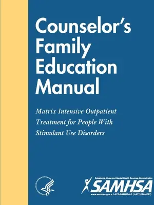 Manuel d'éducation familiale du conseiller - Traitement intensif ambulatoire Matrix pour les personnes souffrant de troubles liés à l'utilisation de stimulants - Counselor's Family Education Manual - Matrix Intensive Outpatient Treatment for People With Stimulant Use Disorders