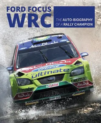 Ford Focus Wrc : L'auto-biographie d'un champion de rallye - Ford Focus Wrc: The Auto-Biography of a Rally Champion