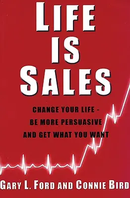 La vie, c'est la vente : Changez votre vie - soyez plus persuasif et obtenez ce que vous voulez - Life is Sales: Change your life - be more persuasive and get what you want