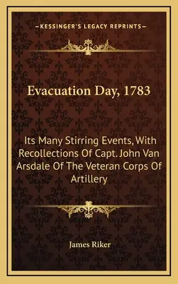 Evacuation Day, 1783 : Its Many Stirring Events, With Recollections Of Capt. John Van Arsdale Of The Veteran Corps Of Artillery (Le jour de l'évacuation, 1783 : ses nombreux événements émouvants, avec les souvenirs du capitaine John Van Arsdale du corps d'artillerie des vétérans) - Evacuation Day, 1783: Its Many Stirring Events, With Recollections Of Capt. John Van Arsdale Of The Veteran Corps Of Artillery