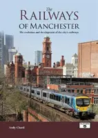 Les chemins de fer de Manchester - L'évolution et le développement des chemins de fer de la ville - Railways of Manchester - The Evolution and Development of the City's Railways