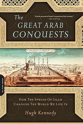 Les grandes conquêtes arabes : Comment l'expansion de l'islam a changé le monde dans lequel nous vivons - The Great Arab Conquests: How the Spread of Islam Changed the World We Live in