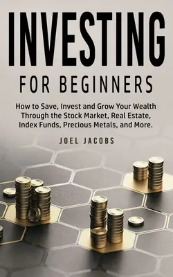 Investing For Beginners : Comment épargner, investir et faire fructifier votre patrimoine grâce à la bourse, à l'immobilier, aux fonds indiciels, aux métaux précieux, etc. - Investing For Beginners: How to Save, Invest and Grow Your Wealth Through the Stock Market, Real Estate, Index Funds, Precious Metals, and More