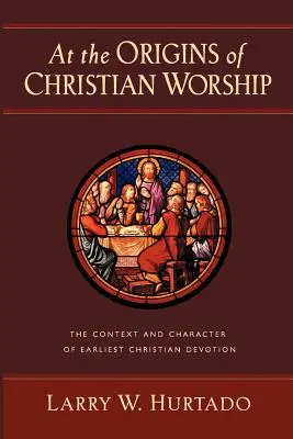 Aux origines du culte chrétien : Le contexte et le caractère de la dévotion chrétienne la plus ancienne - At the Origins of Christian Worship: The Context and Character of Earliest Christian Devotion