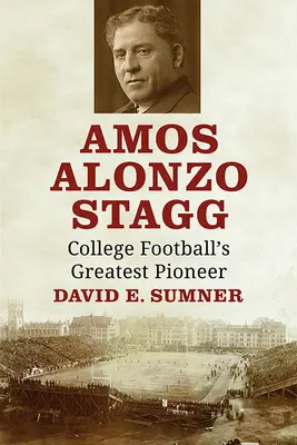 Amos Alonzo Stagg : Le plus grand pionnier du football universitaire - Amos Alonzo Stagg: College Football's Greatest Pioneer