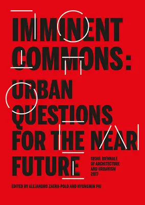 Imminent Commons : Questions urbaines pour le futur proche : Biennale d'architecture et d'urbanisme de Séoul 2017 - Imminent Commons: Urban Questions for the Near Future: Seoul Biennale of Architecture and Urbanism 2017