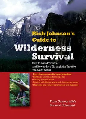 Rich Johnson's Guide to Wilderness Survival : How to Avoid Trouble and How to Live Through the Trouble You Can't Avoid (Le guide de Rich Johnson pour la survie en milieu sauvage : comment éviter les ennuis et comment survivre aux ennuis que vous ne pouvez pas éviter) - Rich Johnson's Guide to Wilderness Survival: How to Avoid Trouble and How to Live Through the Trouble You Can't Avoid