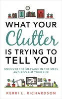 Ce que votre désordre essaie de vous dire - Découvrez le message dans le désordre et reprenez votre vie en main - What Your Clutter Is Trying to Tell You - Uncover the Message in the Mess and Reclaim Your Life
