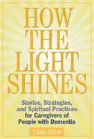 Comment la lumière brille : Histoires, stratégies et pratiques spirituelles pour les aidants de personnes atteintes de démence - How the Light Shines: Stories, Strategies, and Spiritual Practices for Caregivers of People with Dementia