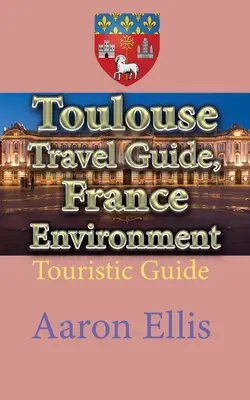 Guide touristique de Toulouse, France Environnement : Guide touristique - Toulouse Travel Guide, France Environment: Touristic Guide