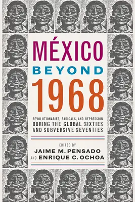 Le Mexique au-delà de 1968 : Révolutionnaires, radicaux et répression pendant les années soixante et soixante-dix subversives - Mxico Beyond 1968: Revolutionaries, Radicals, and Repression During the Global Sixties and Subversive Seventies