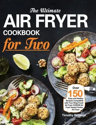 The Ultimate Air Fryer Cookbook for Two : Over 150 Easy and Healthy Recipes Compatible with Your Ninja Foodi Air Fryer COSORI Air Fryer Instant Vortex - The Ultimate Air Fryer Cookbook for Two: Over 150 Easy and Healthy Recipes Compatible with Your Ninja Foodi Air Fryer COSORI Air Fryer Instant Vortex