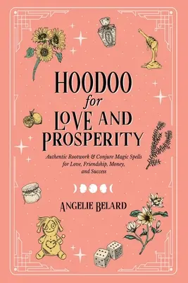 Hoodoo pour l'amour et la prospérité : Sorts magiques authentiques pour l'amour, l'amitié, l'argent et le succès. - Hoodoo for Love and Prosperity: Authentic Rootwork & Conjure Magic Spells for Love, Friendship, Money, and Success