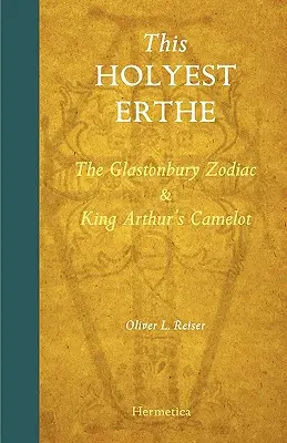 La plus sainte des Erthes : Le zodiaque de Glastonbury et le Camelot du roi Arthur - This Holyest Erthe: The Glastonbury Zodiac and King Arthur's Camelot