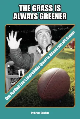 L'herbe est toujours plus verte : La quête improbable d'un fan de football pour assister à 500 matchs de la NFL - The Grass is Always Greener: One Football Fan's Improbable Quest to Attend 500 NFL Games