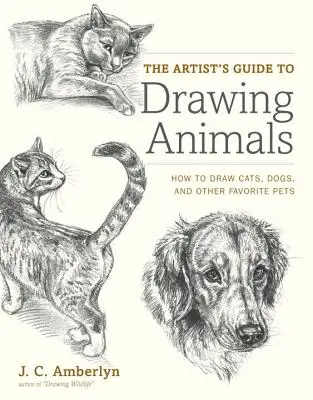 Le guide de l'artiste pour dessiner les animaux : comment dessiner des chats, des chiens et d'autres animaux préférés. - The Artist's Guide to Drawing Animals: How to Draw Cats, Dogs, and Other Favorite Pets