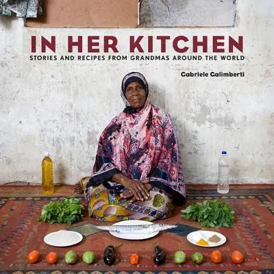 Dans sa cuisine : Histoires et recettes de grands-mères du monde entier : Un livre de cuisine - In Her Kitchen: Stories and Recipes from Grandmas Around the World: A Cookbook