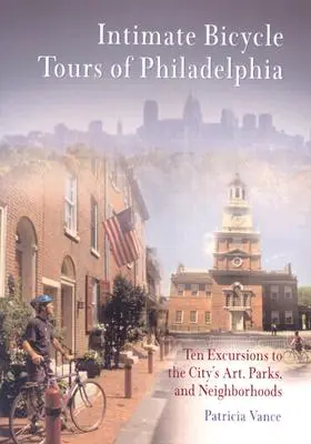 Intimate Bicycle Tours of Philadelphia : Dix excursions à la découverte de l'art, des parcs et des quartiers de la ville - Intimate Bicycle Tours of Philadelphia: Ten Excursions to the City's Art, Parks, and Neighborhoods