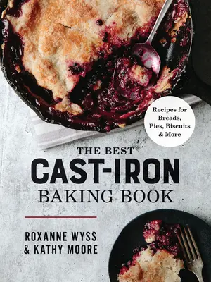 Le meilleur livre de cuisson en fonte : Recettes de pains, de tartes, de biscuits et plus encore - The Best Cast Iron Baking Book: Recipes for Breads, Pies, Biscuits and More