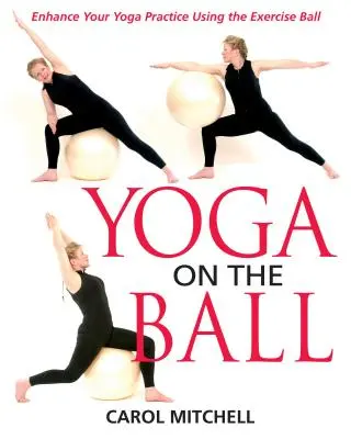 Yoga sur le ballon : Améliorez votre pratique du yoga en utilisant le ballon d'exercice - Yoga on the Ball: Enhance Your Yoga Practice Using the Exercise Ball