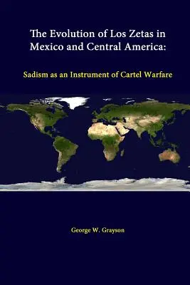 L'évolution des Zetas au Mexique et en Amérique centrale : Le sadisme comme instrument de guerre des cartels - The Evolution Of Los Zetas In Mexico And Central America: Sadism As An Instrument Of Cartel Warfare